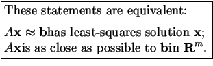 \fbox{\parbox{2.6in}{
These statements are equivalent:
\vspace{2mm}
\par
\(A \mb...
...x{\bf x}\)is as close as possible to \(\mbox{\bf b}\)in \(\mbox{\bf R} ^ m\).
}}