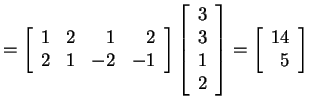 $ = \left[\begin{array}{rrrr} 1&2& 1&2\\  2&1& -2&-1\end{array}\right]
\left[\b...
... 1\\  2 \end{array}\right] = \left[\begin{array}{r} 14\\  5 \end{array}\right] $