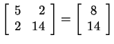 $ \left[\begin{array}{rr} 5&2\\  2&14 \end{array}\right] = \left[\begin{array}{c} 8\\  14 \end{array}\right]$