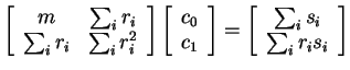 $ \left[\begin{array}{cc} m& \sum _ i r _ i\\  \sum _ i r _ i&\sum _ i r _ i ^ 2...
...left[\begin{array}{c}
\sum _ i s _ i\\  \sum _ i r _ i s _ i\end{array}\right] $
