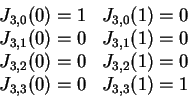 \begin{displaymath}\begin{array}{cc}
J_{3,0}(0) = 1& J_{3,0}(1) = 0\\
J_{3,1}(...
...& J_{3,2}(1) = 0\\
J_{3,3}(0) = 0& J_{3,3}(1) = 1
\end{array}\end{displaymath}