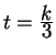 $ t = {{\frac{\displaystyle k}{\displaystyle 3}}}
$