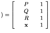 $ ) =
{\left[\begin{array}{cccc}\ &P&\ &1\\  \ &Q&\ &1\\  \ &R&\ &1\\  \ &\mbox{\bf x}& \ &1\end{array}\right]}
$
