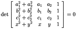 $ \det \left[\begin{array}{cccc} a _ 1 ^ 2 + a _ 2 ^ 2& a _
1& a _ 2& 1\\  b _ 1...
... + c _ 2 ^ 2& c _ 1& c _ 2&
1\\  x ^ 2 + y ^ 2& x& y& 1 \end{array}\right] = 0 $