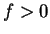 $ f > 0 $