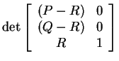 $ \det
{\left[\begin{array}{cc}(P-R)&0\\  (Q-R)&0\\  R&1\end{array}\right]} $