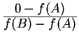 $ {\frac{\displaystyle 0 - f(A)}{\displaystyle f(B) -f(A)}} $