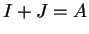 $ I + J = A$