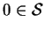 $ 0 \in
{\cal S}$