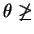 $ \theta \not \geq$