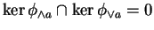 $ \ker \phi _ {\wedge a} \cap \ker \phi _ {\vee a} =
0 $
