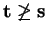 $ {\bf t} \not\geq {\bf s}$