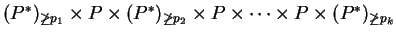 $ (P ^ *)_{\not\geq p_1} \times P \times (P ^ *)_{\not\geq
p_2} \times P \times \cdots \times P \times
(P ^ *)_{\not\geq p_k} $