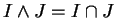 $ I \wedge J = I \cap J$