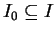 $ I _ 0 \subseteq I$