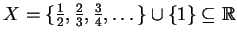 $ X = \{\frac
12, \frac 23, \frac 34, \dots \} \cup \{1\} \subseteq \mathbb{R}$