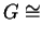 $ G \cong$