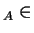 $ _ A \in$