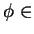 $ \phi \in$