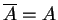 $ \overline A = A$