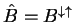 $ \hat B = B ^ {\downarrow
\uparrow}$