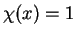 $ \chi (x) = 1$
