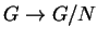 $ G\rightarrow G/N$