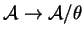 $ {\cal A} \rightarrow {\cal A}/\theta$