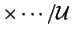 $ \times \cdots/{\cal U}$