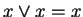 $ x \vee x = x$