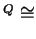 $ ^ Q \cong$