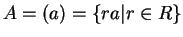 $ A = (a) = \{ra \vert
r \in R\} $