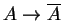 $ A \rightarrow \overline A$