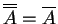 $ \overline {\overline A} = \overline A$
