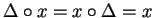 $ \Delta \circ x = x \circ \Delta = x $