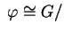 $ \;\varphi \cong G/$