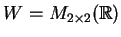 $ W=M_{2\times 2}(\mathbb{R}) $