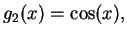 $ g_{2}(x)=\textrm{cos}(x), $