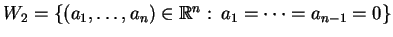 $ W_{2}=\{(a_{1},\dots ,a_{n})\in \mathbb{R}^{n}:\, a_{1}=\dots =a_{n-1}=0\} $