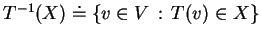 $ T^{-1}(X)\doteq \{v\in V\, :\, T(v)\in X\} $